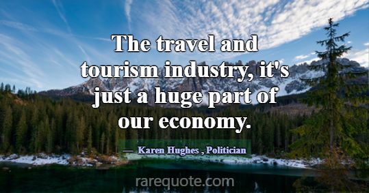The travel and tourism industry, it's just a huge ... -Karen Hughes