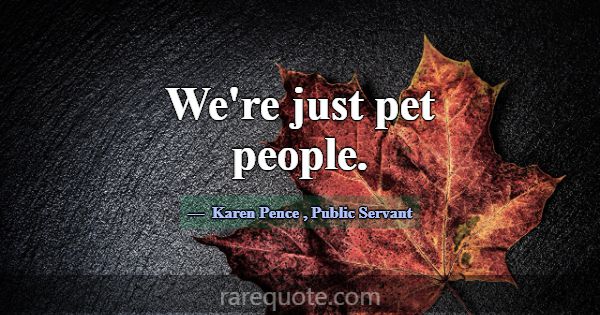 We're just pet people.... -Karen Pence