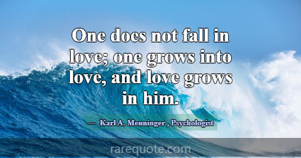One does not fall in love; one grows into love, an... -Karl A. Menninger