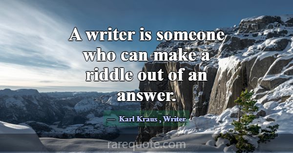 A writer is someone who can make a riddle out of a... -Karl Kraus