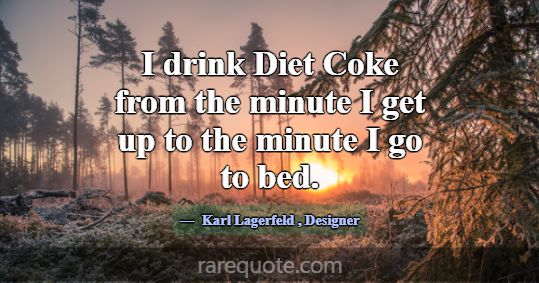 I drink Diet Coke from the minute I get up to the ... -Karl Lagerfeld