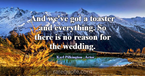 And we've got a toaster and everything. So there i... -Karl Pilkington