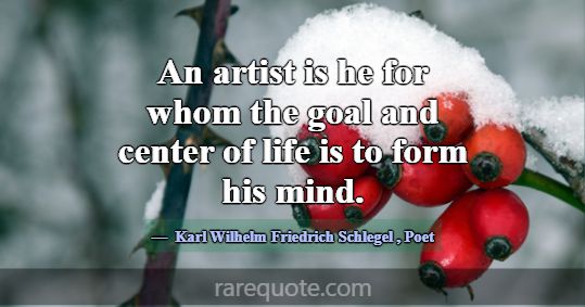 An artist is he for whom the goal and center of li... -Karl Wilhelm Friedrich Schlegel