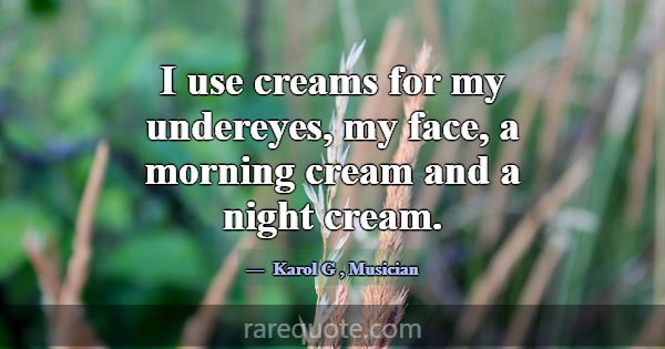 I use creams for my undereyes, my face, a morning ... -Karol G