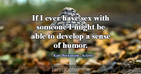 If I ever have sex with someone I might be able to... -Kate Beckinsale