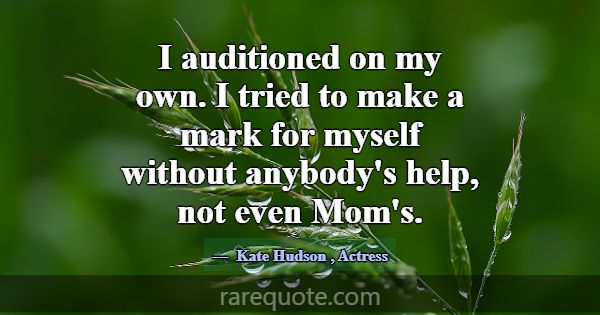 I auditioned on my own. I tried to make a mark for... -Kate Hudson