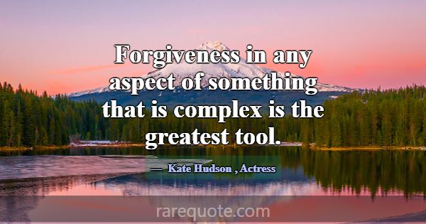 Forgiveness in any aspect of something that is com... -Kate Hudson