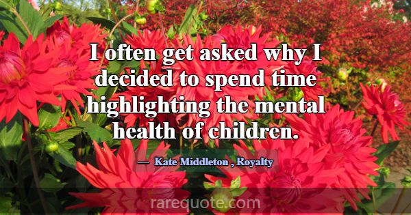 I often get asked why I decided to spend time high... -Kate Middleton