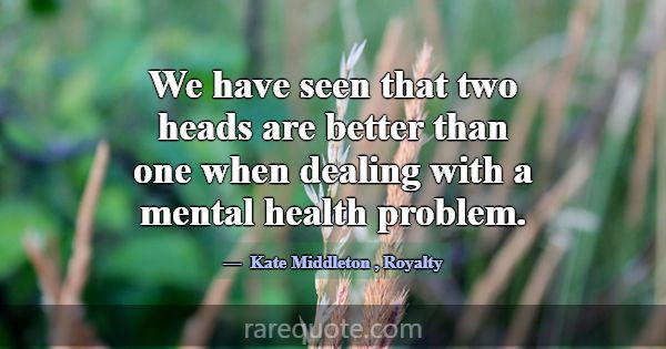 We have seen that two heads are better than one wh... -Kate Middleton