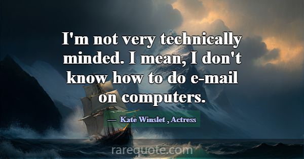 I'm not very technically minded. I mean, I don't k... -Kate Winslet