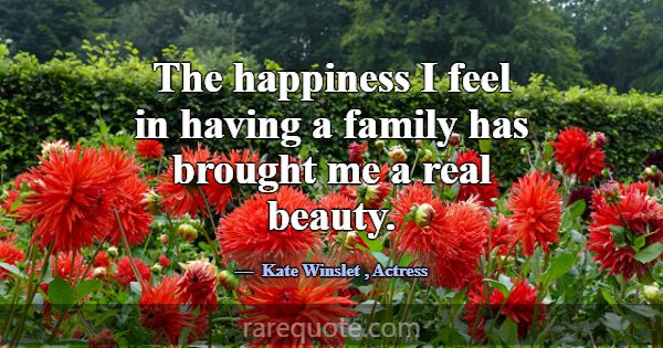 The happiness I feel in having a family has brough... -Kate Winslet