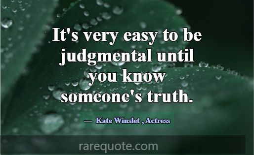 It's very easy to be judgmental until you know som... -Kate Winslet