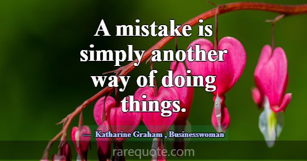 A mistake is simply another way of doing things.... -Katharine Graham