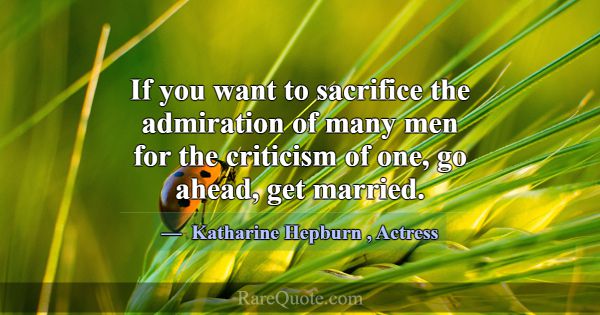 If you want to sacrifice the admiration of many me... -Katharine Hepburn