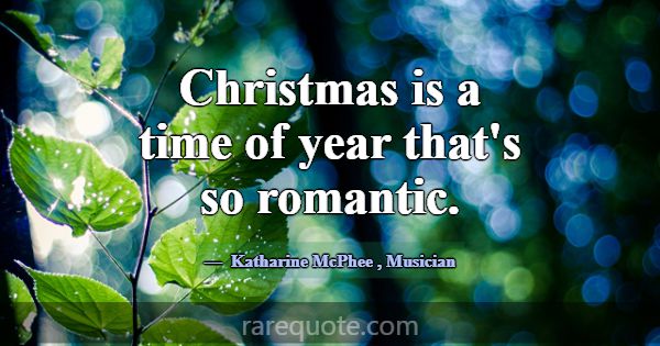 Christmas is a time of year that's so romantic.... -Katharine McPhee