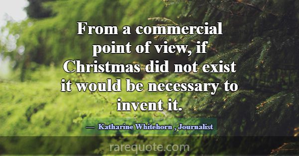 From a commercial point of view, if Christmas did ... -Katharine Whitehorn