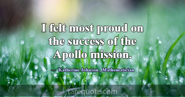 I felt most proud on the success of the Apollo mis... -Katherine Johnson
