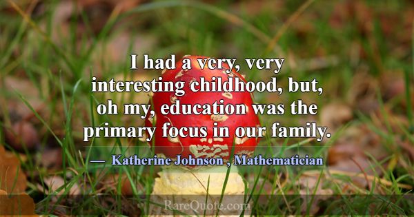 I had a very, very interesting childhood, but, oh ... -Katherine Johnson