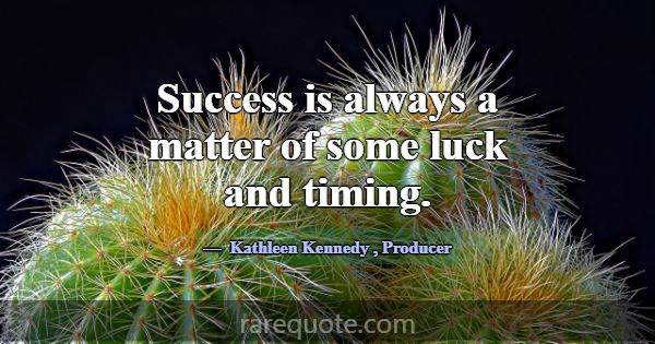 Success is always a matter of some luck and timing... -Kathleen Kennedy