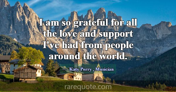 I am so grateful for all the love and support I've... -Katy Perry