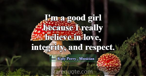 I'm a good girl because I really believe in love, ... -Katy Perry
