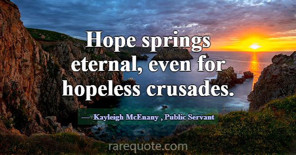 Hope springs eternal, even for hopeless crusades.... -Kayleigh McEnany