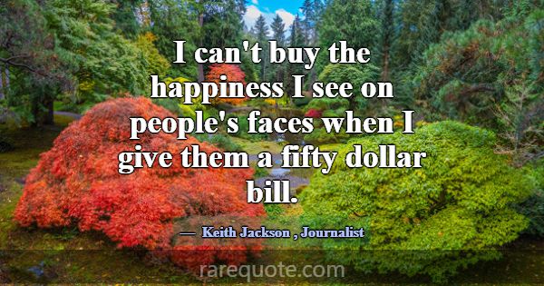 I can't buy the happiness I see on people's faces ... -Keith Jackson