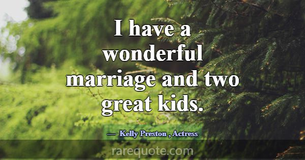 I have a wonderful marriage and two great kids.... -Kelly Preston
