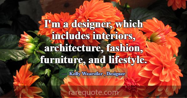 I'm a designer, which includes interiors, architec... -Kelly Wearstler
