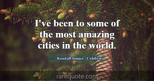 I've been to some of the most amazing cities in th... -Kendall Jenner