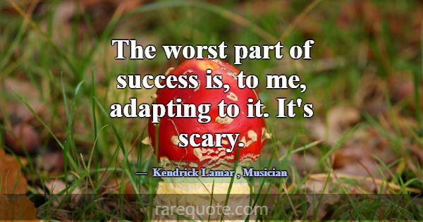 The worst part of success is, to me, adapting to i... -Kendrick Lamar