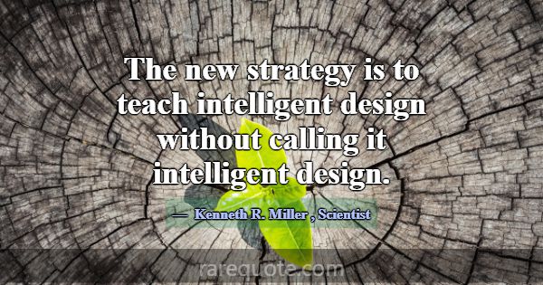 The new strategy is to teach intelligent design wi... -Kenneth R. Miller