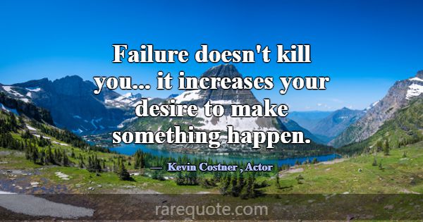 Failure doesn't kill you... it increases your desi... -Kevin Costner
