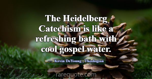 The Heidelberg Catechism is like a refreshing bath... -Kevin DeYoung