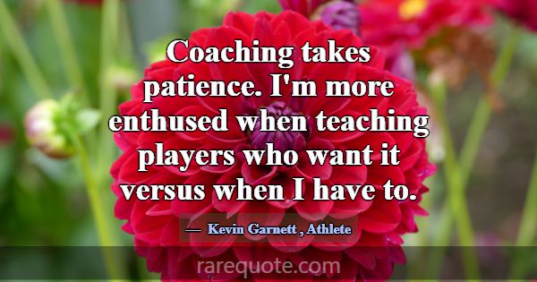 Coaching takes patience. I'm more enthused when te... -Kevin Garnett
