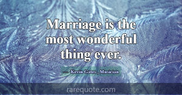 Marriage is the most wonderful thing ever.... -Kevin Gates