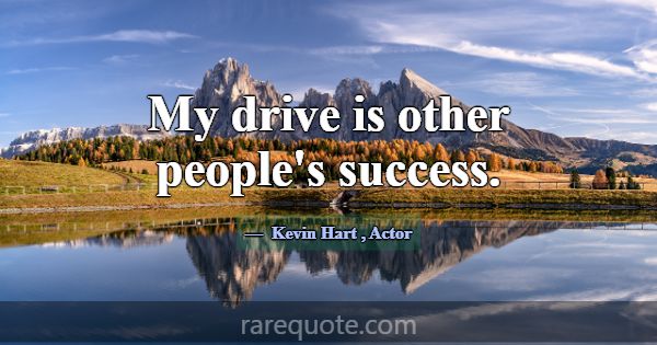 My drive is other people's success.... -Kevin Hart
