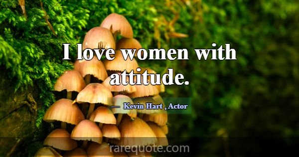I love women with attitude.... -Kevin Hart