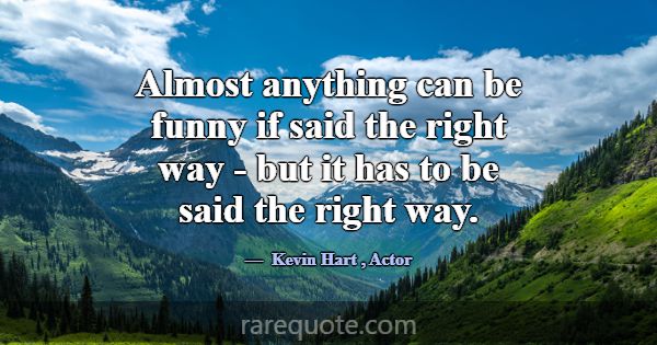 Almost anything can be funny if said the right way... -Kevin Hart