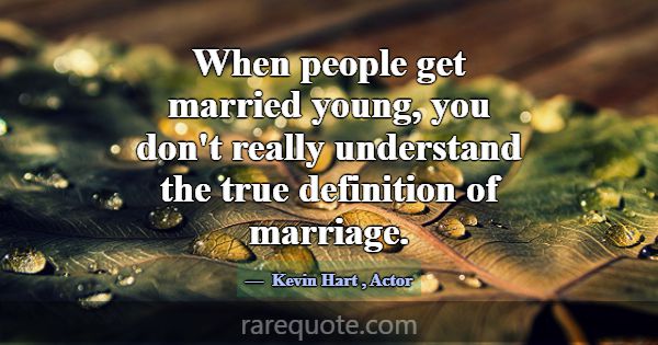 When people get married young, you don't really un... -Kevin Hart