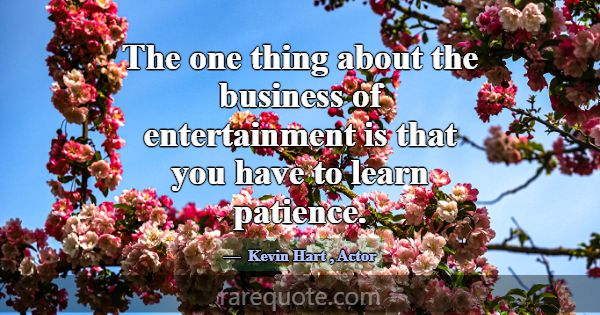 The one thing about the business of entertainment ... -Kevin Hart