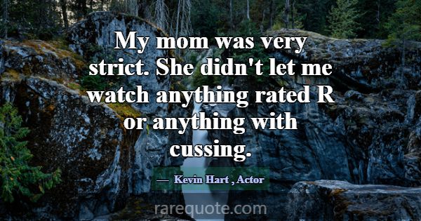 My mom was very strict. She didn't let me watch an... -Kevin Hart