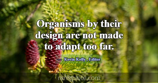 Organisms by their design are not made to adapt to... -Kevin Kelly