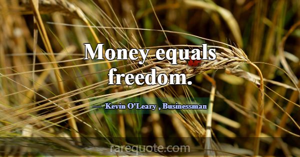 Money equals freedom.... -Kevin O\'Leary