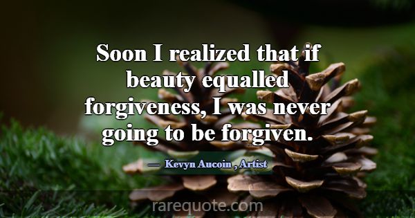 Soon I realized that if beauty equalled forgivenes... -Kevyn Aucoin