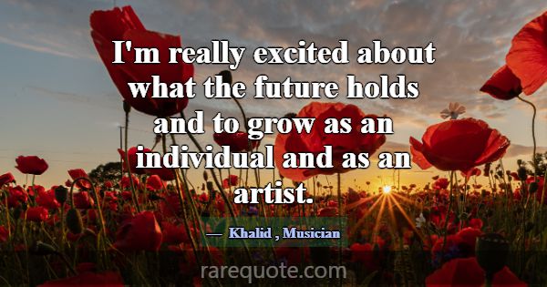 I'm really excited about what the future holds and... -Khalid