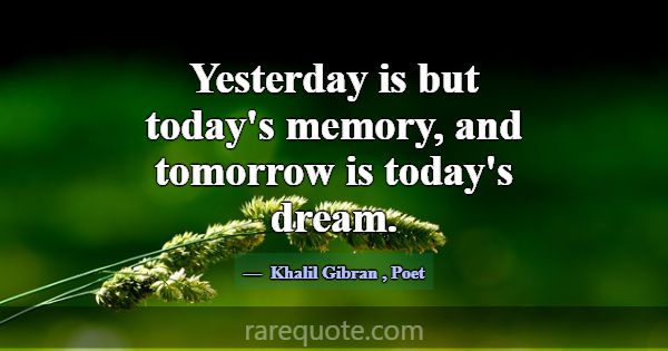 Yesterday is but today's memory, and tomorrow is t... -Khalil Gibran