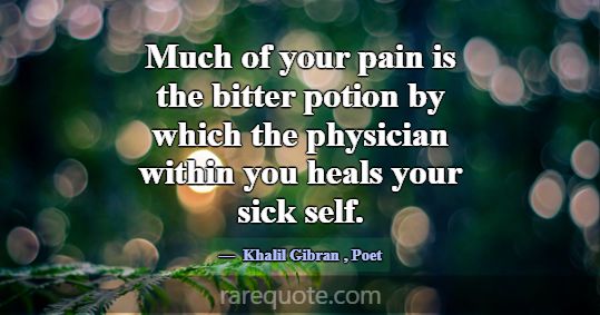 Much of your pain is the bitter potion by which th... -Khalil Gibran