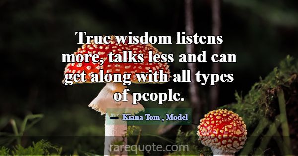 True wisdom listens more, talks less and can get a... -Kiana Tom