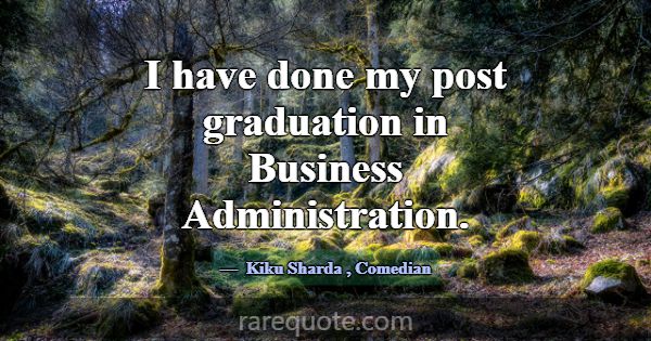 I have done my post graduation in Business Adminis... -Kiku Sharda